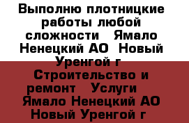 Выполню плотницкие работы любой сложности - Ямало-Ненецкий АО, Новый Уренгой г. Строительство и ремонт » Услуги   . Ямало-Ненецкий АО,Новый Уренгой г.